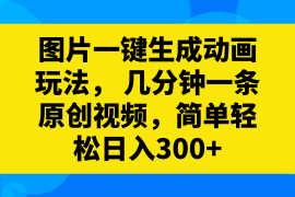 （8165期）图片一键生成动画玩法， 几分钟一条原创视频，简单轻松日入300+