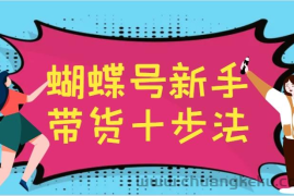 蝴蝶号新手带货十步法，建立自己的玩法体系，跟随平台变化不断更迭