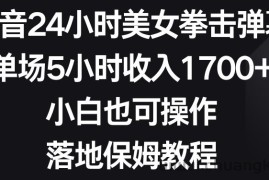 抖音24小时美女拳击弹幕，单场5小时收入1700+，小白也可操作，落地保姆教程【揭秘】