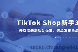 TikTok Shop新手30课，开店注册到后台设置，选品发布全流程教学