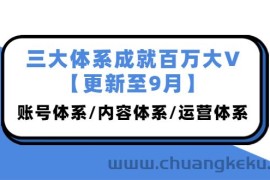 （3880期）三大体系成就百万大V【更新至9月】，账号体系/内容体系/运营体系 (26节课)