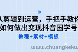 （3171期）从剪辑到运营，手把手教你如何做出变现抖音国学号（教程+素材+模板）