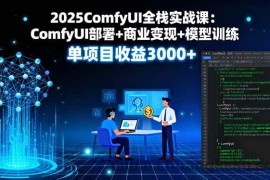 （16013期）2025ComfyUI全栈实战课：ComfyUI部署+商业变现+模型训练，单项目收益3000+