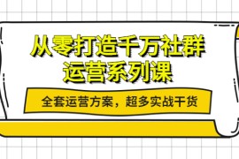 （3917期）从零打造千万社群-运营系列课：全套运营方案，超多实战干货