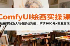 ComfyUI绘画实操课，绘画思路及人物各部位刻画，单项3000元+商业变现