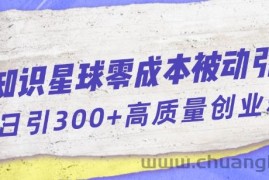 知识星球零成本被动引流创业粉一天300+【揭秘】