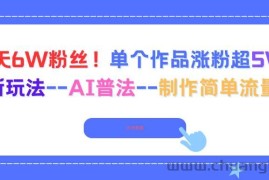 （16340期）6天6W粉丝！单个作品涨粉超5W!最新玩法–AI普法–制作简单流量高
