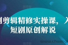 短剧剪辑精修实操课，入门短剧原创解说