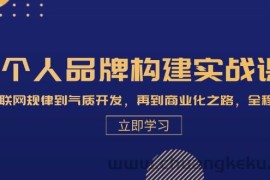 （13059期）个人品牌构建实战课：从互联网规律到气质开发，再到商业化之路，全程解析