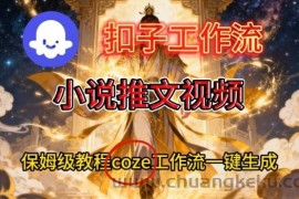 Coze扣子智能体工作流一键生成小说推文视频，保姆级搭建教学