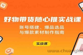 好物带货随心推实战课：账号搭建、爆品选品与爆款素材制作指南