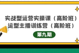 （4025期）实战型运营实操课第9期+运营型主播训练营第9期，高阶班（51节课）