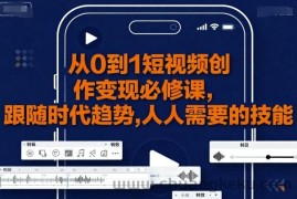 从0到1短视频创作变现必修课，跟随时代趋势，人人需要的技能