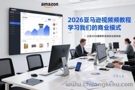 2026亚马逊视频教程，学习我们的商业模式，以及2026最新的选品及运营经验