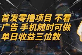 （14611期）首发零撸项目 不看广告 手机随时可做 单日收益三位数