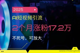 （14213期）2025AI短视频引流，2个月涨粉17.2万，不死号，可放大