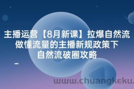 主播运营8月新课，拉爆自然流，做懂流量的主播新规政策下，自然流破圈攻略