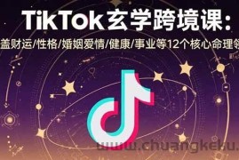 （15713期）TikTok玄学跨境课：涵盖财运/性格/婚姻爱情/健康/事业等12个核心命理领域