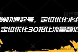 短视频快速起号，定位优化必须做，定位优化30招让流量翻倍