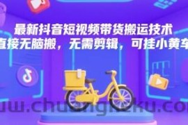 最新抖音短视频带货搬运技术，直接无脑搬，无需剪辑，可挂小黄车