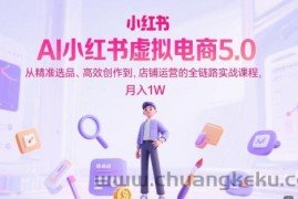 AI小红书虚拟电商5.0，从精准选品、高效创作到，店铺运营的全链路实战课程，月入1W