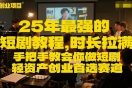 25年最强的短剧项目教程，时长拉满，手把手教会你做短剧，轻资产创业首选赛道
