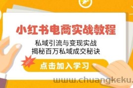 （14215期）小红书电商实战教程：私域引流与变现实战，揭秘百万私域成交秘诀