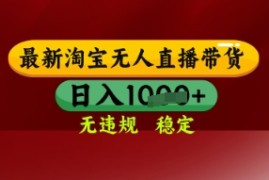 【最新】淘宝无人直播带货，独家技术，日入多张，无违规无封号，操作简单，长期稳定【揭秘】