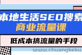 （5482期）本地生活SEO搜索商业流量课，低成本搞流量的手段（7节视频课）