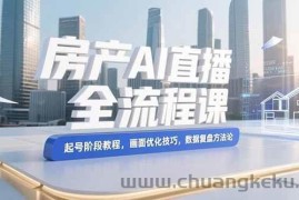 （15363期）房产AI直播全流程课，起号阶段教程，画面优化技巧，数据复盘方法论