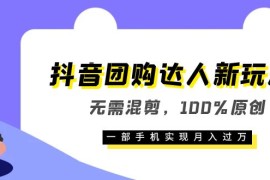 （6161期）抖音团购达人新玩法，无需混剪，100%原创，一部手机实现月入过万