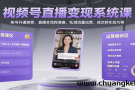 视频号直播变现系统课，账号开通装修、直播全流程准备、私域流量运营、成交转化技巧等
