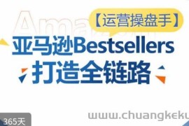 运营操盘手！亚马逊Bestsellers打造全链路，选品、Listing、广告投放全链路进阶优化