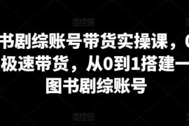 图书剧综账号带货实操课，0基础极速带货，从0到1搭建一个图书剧综账号