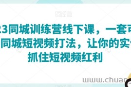 2023同城训练营线下课，一套可复制的同城短视频打法，让你的实体店抓住短视频红利