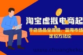 淘宝虚拟电商起盘，开店选品全流程，蓝海市场精准定位方法论