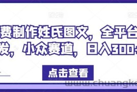 免费制作姓氏图文，全平台可发，小众赛道，日入300+【揭秘】