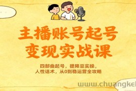 主播账号起号变现实战课，四部曲起号，提降豆实操，人性话术，从0到稳运营全攻略