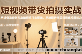 短视频带货拍摄实战，从设备准备到专业拍摄技巧全覆盖，系统提升商品场景化拍摄能力