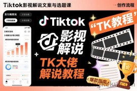 Tiktok影视解说文案与选题课，TK大佬影视解说教程，带你出海賺美刀（更新）