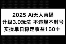 （15203期）2025 AI无人直播升级3.0玩法，不违规 不封号，单日稳定收益150+