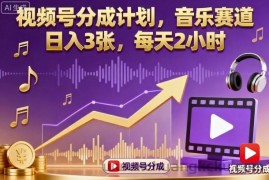 视频号分成计划，音乐赛道，日入3张，每天2小时