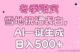 （13926期）冬季限定，雪地祝福表白，AI一键生成，日入500+