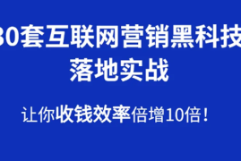 （1583期）30套互联网营销黑科技落地实战，让你收钱效率倍增10倍，批量引流，快速变现