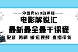 （5041期）外面卖699的电影解说汇最新最全最干课程：电影配音 剪辑 搬运视频 直播带货