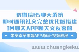 （5619期）仿微信H5聊天系统即时通讯社交完整优化版，带安卓苹果端APP源码+视频教程