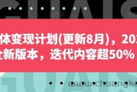 自媒体变现计划(更新8月)，2024全新版本，迭代内容超50%