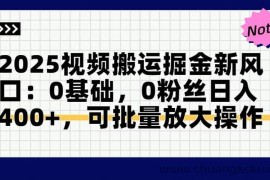 （14754期）2025视频搬运掘金新风口:0基础，0粉丝日入400+，可批量放大操作