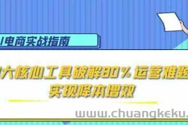 AI电商实战指南：3大核心工具破解80%运营难题，实现降本增效