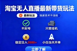 （16327期）淘宝无人直播最新带货最新玩法， 独家技术不违规，也不封号，只需要挂…